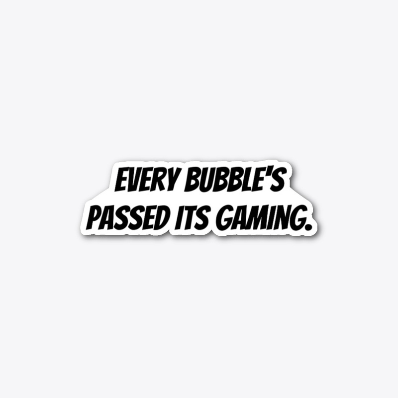 Every Bubble's Passed Its gaming.