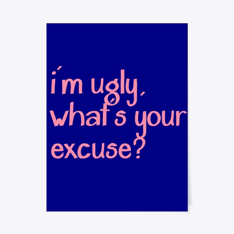 i'm ugly, what's your excuse?