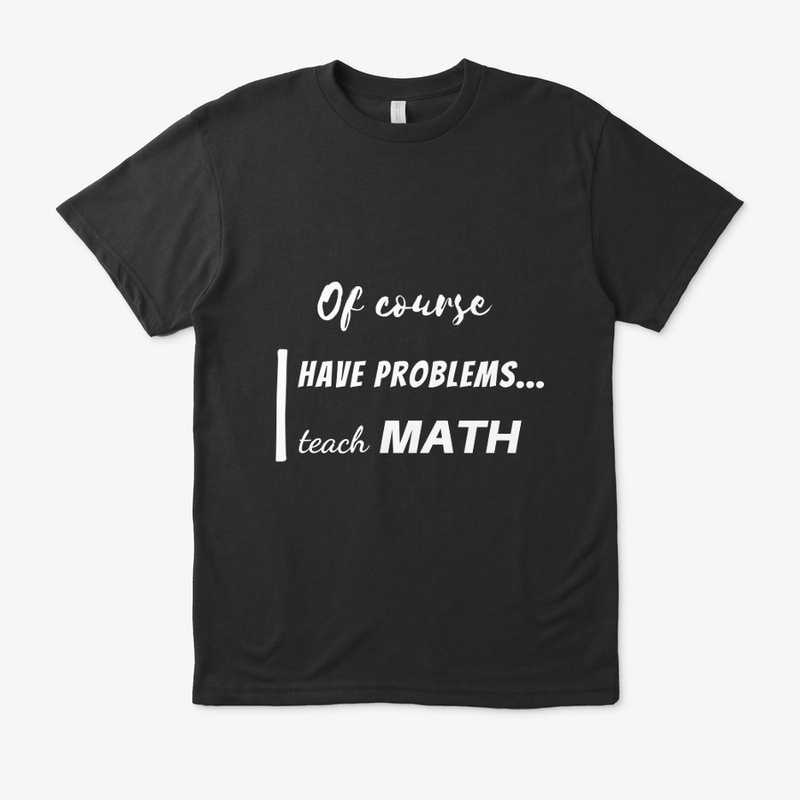 of course i have problems, i teach math