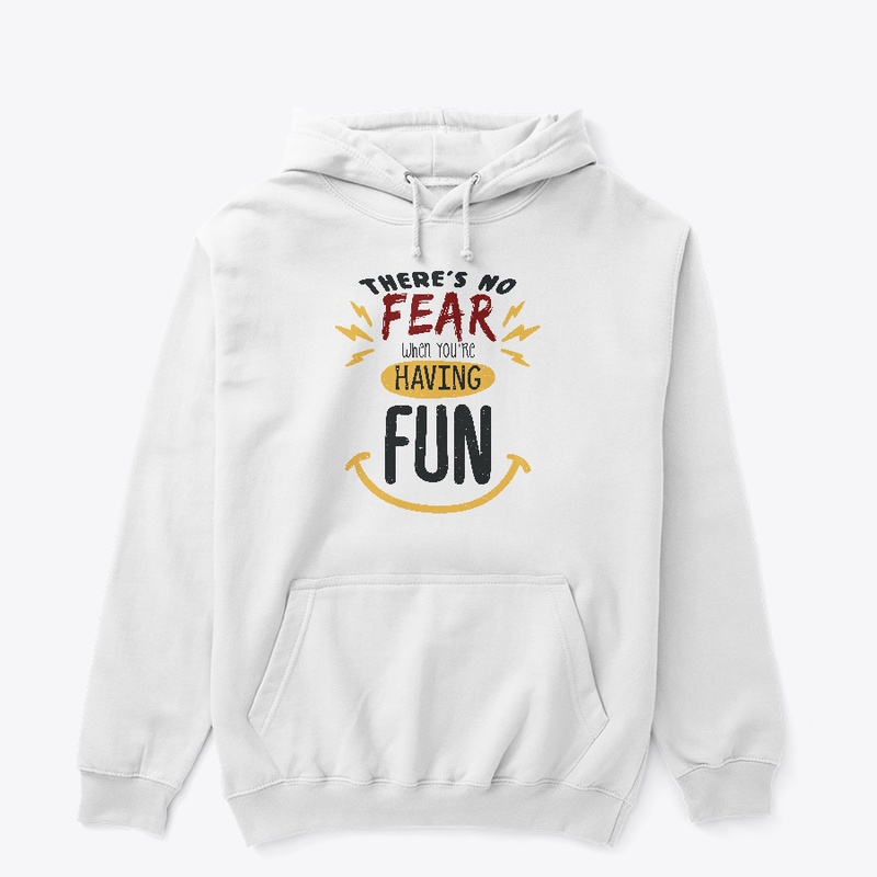 There's no fear when you're having fun