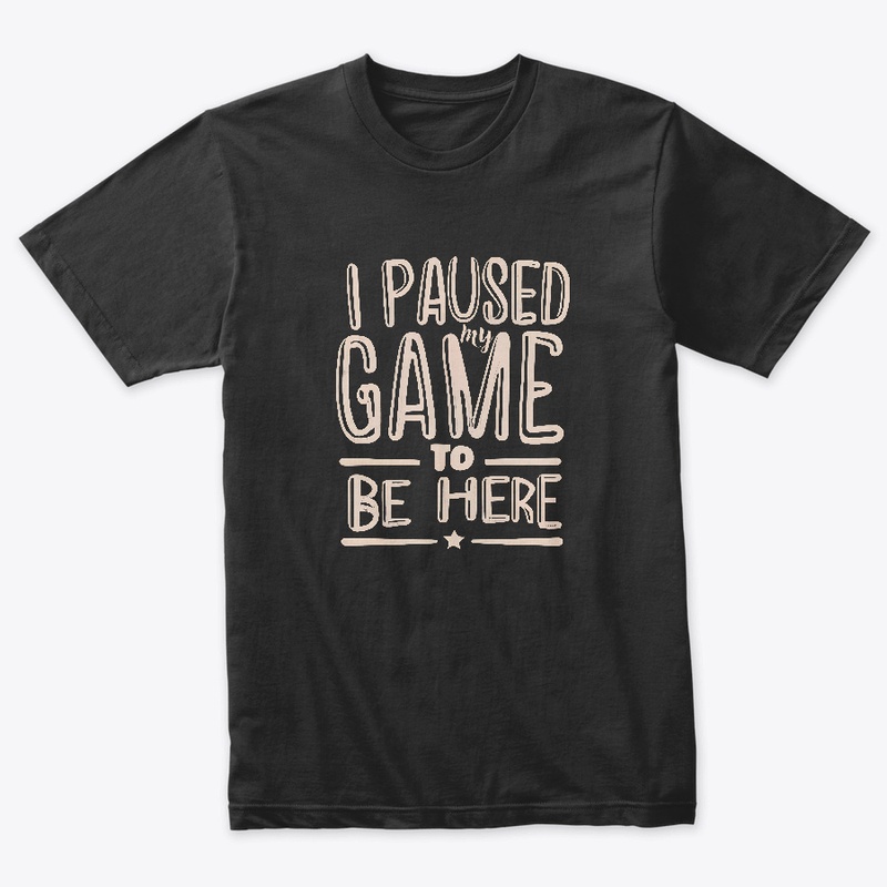 I paused my game to be here T-shirt