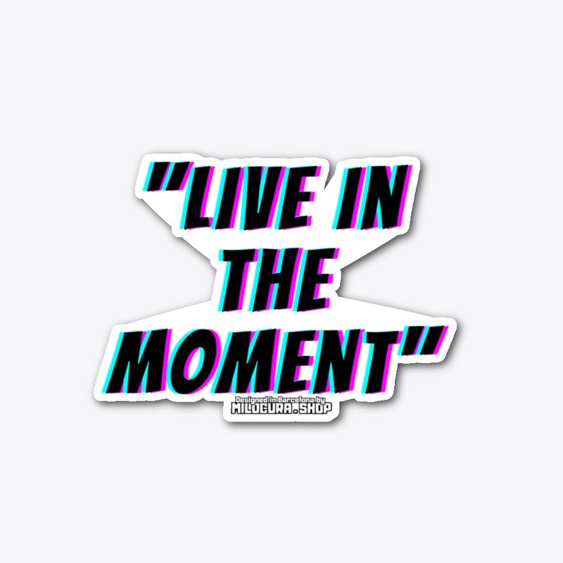 "Live in the moment" 