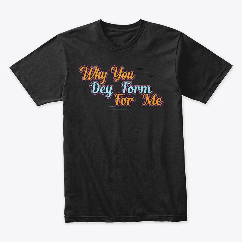 Why  You Dey Form For Me Naija Design