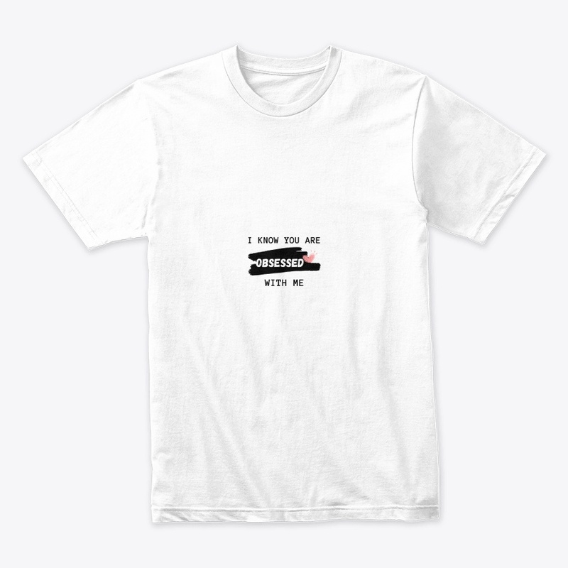 I KNOW YOU ARE OBSESSED WITH ME T-SHIRT