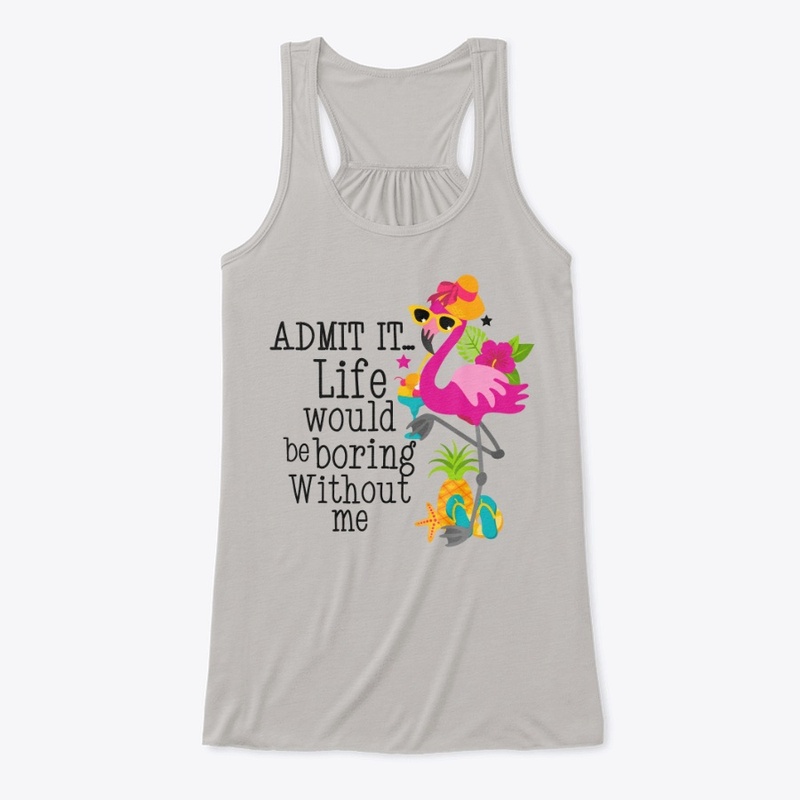 Admit it Life would be boring without me