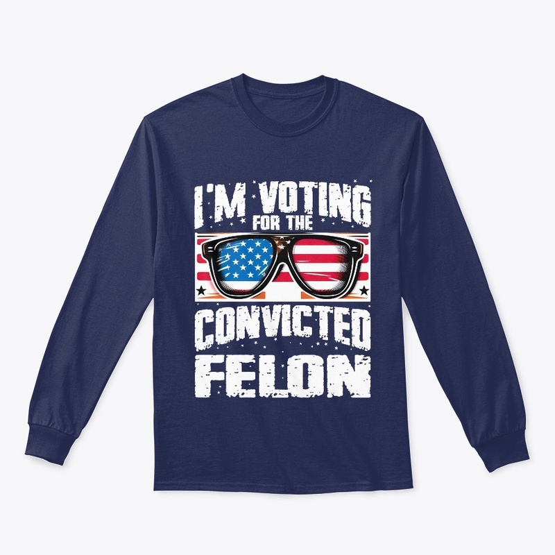 I'm Voting For The Convicted Felon 