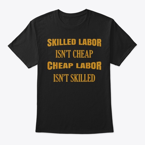 Skilled Labor Isnt Cheap Labor Isnt Skil Black T-Shirt Front