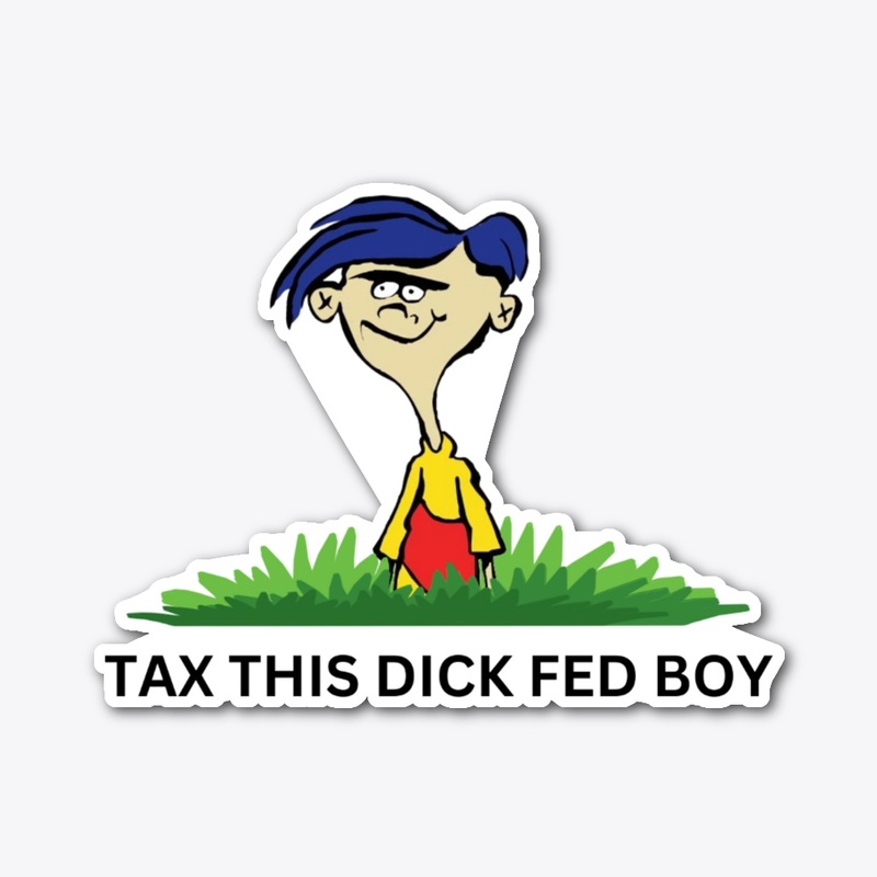 TAX THIS DICK FED BOY