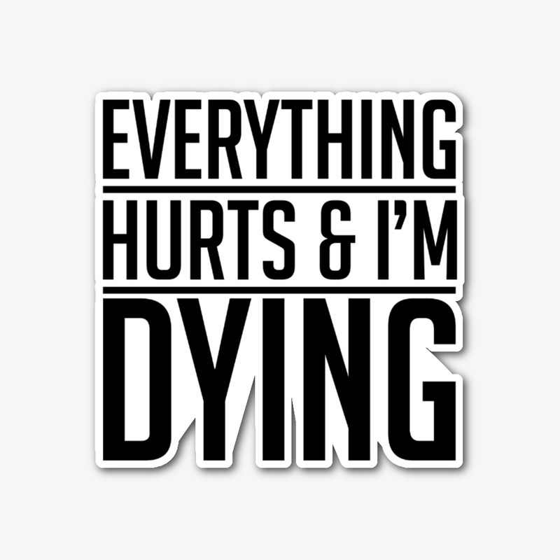 Everything HURTS and I''m DYING