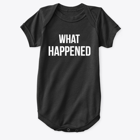 What Happened Onesie Black T-Shirt Front