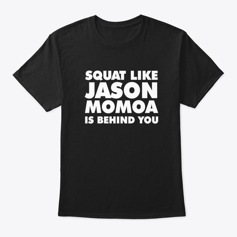 Squat Like Jason Momoa Is Behind You Black T-Shirt Front