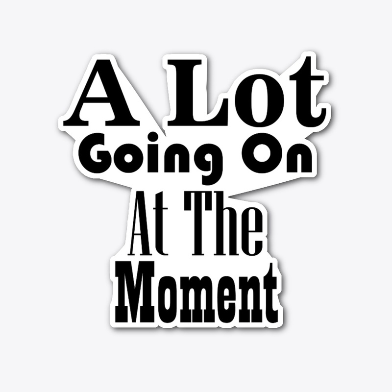 A Lot Going On At The Moment