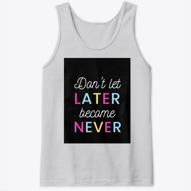 Don't let later become never
