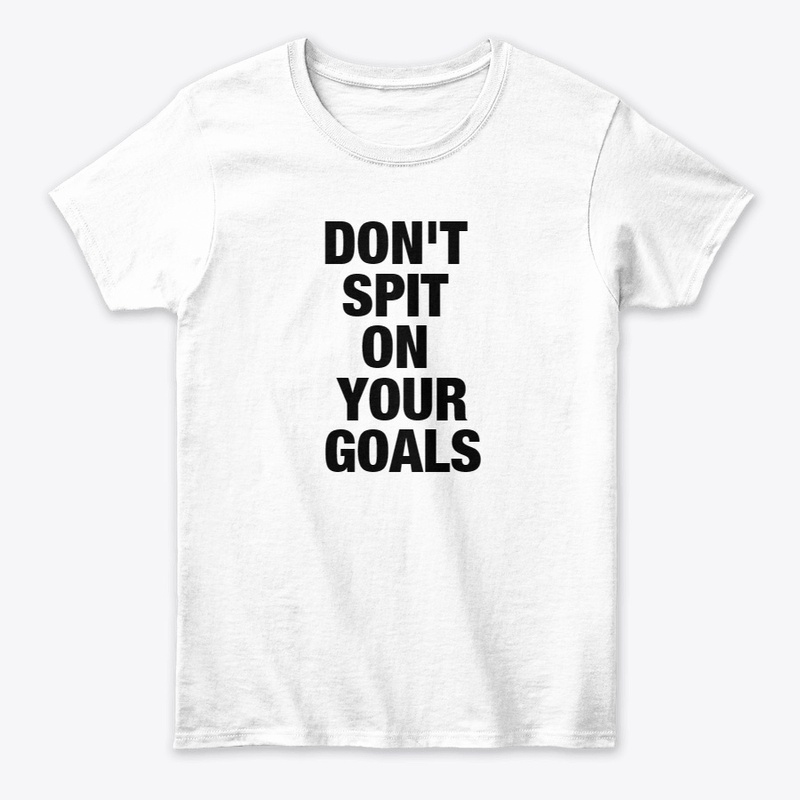 DON'T SPIT ON YOUR GOALS