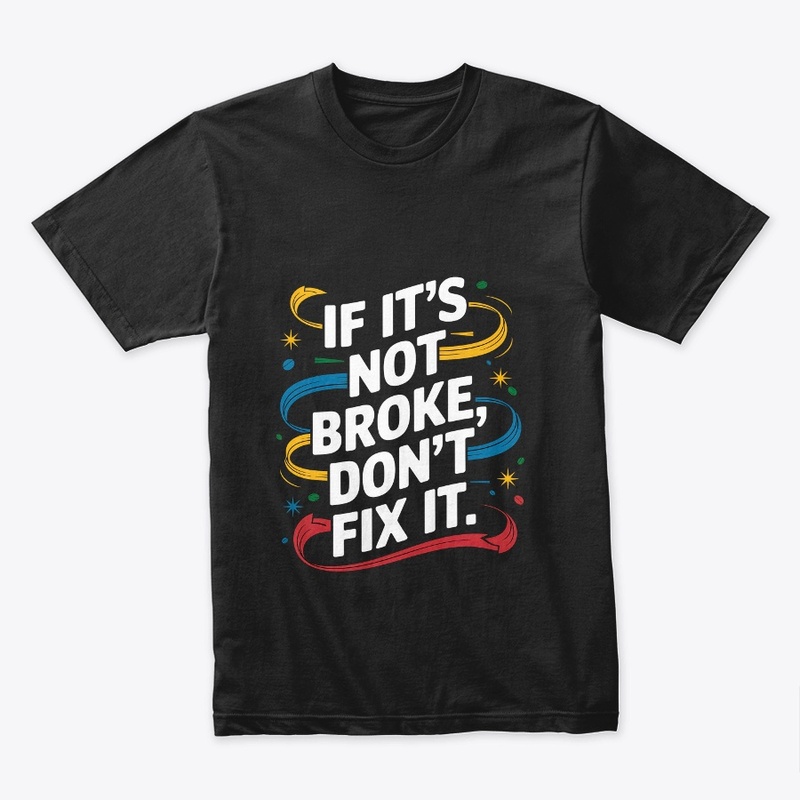 If It's Not Broken Don't Fix It Stylish