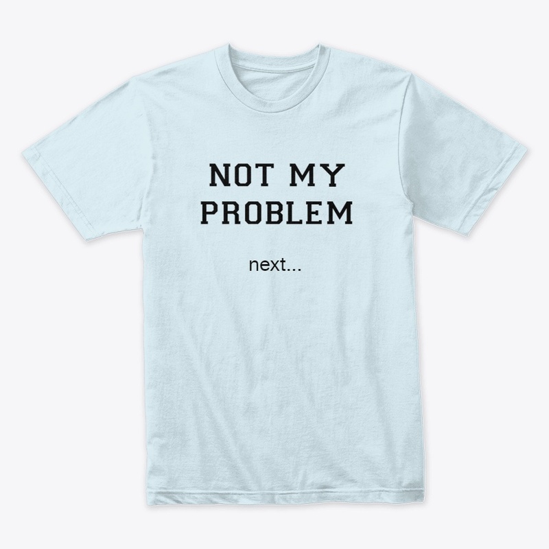 NOT MY PROBLEM, next...