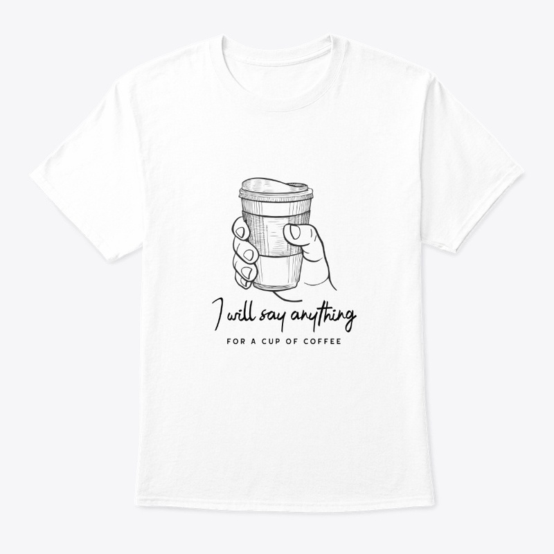 I will Say Anything For Coffee