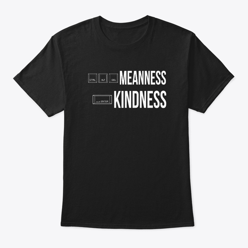 CRTL ALT DELETE MEANNESS, ENTER KINDNESS