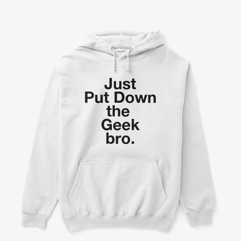 Put Down The Geek White Hoodie White T-Shirt Front