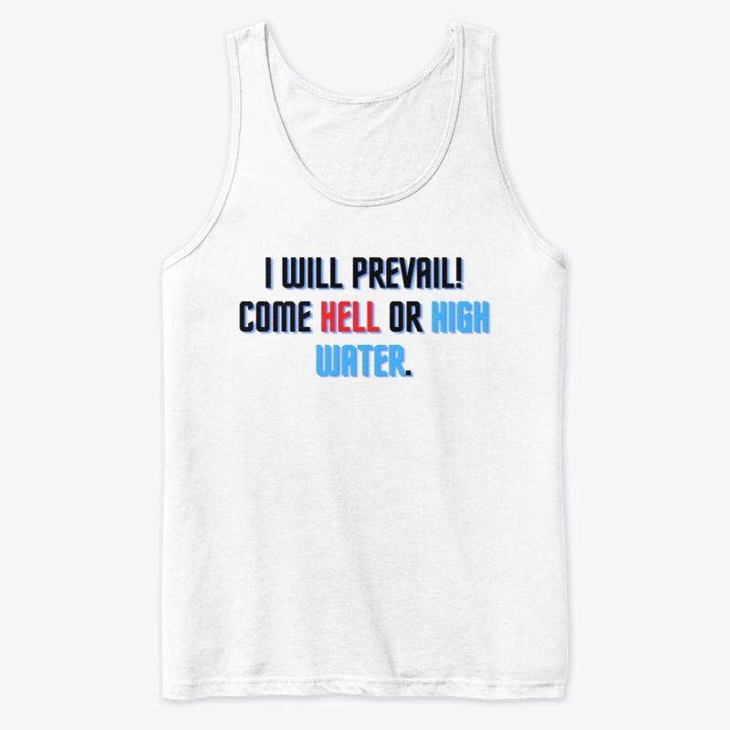 I will prevail! Come hell or high water.