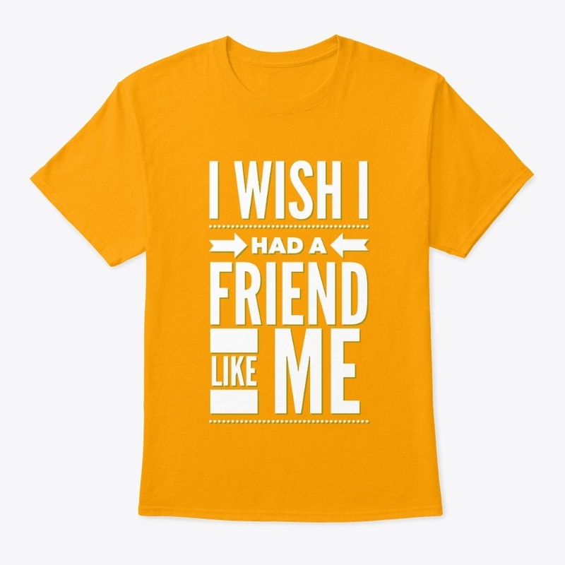I wish I had a friend like me funny tees