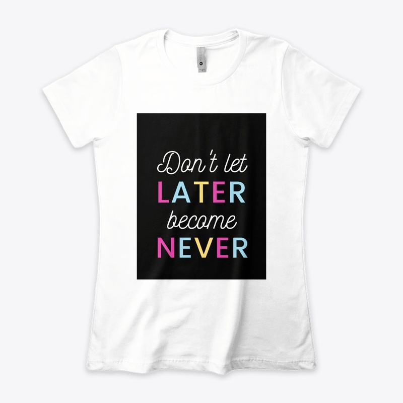 Don't let later become never