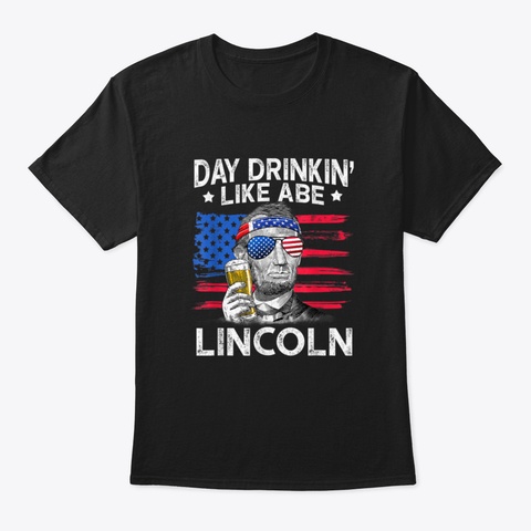 Day Drinking Like Abe Lincoln 4 Th Of Jul Black T-Shirt Front