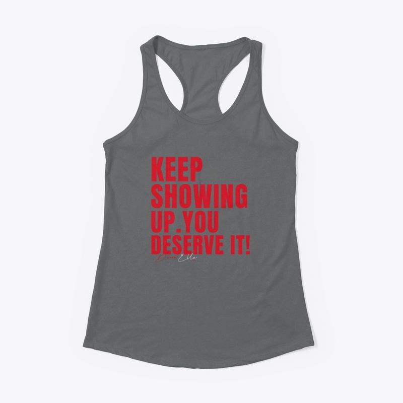 Keep Showing Up you deserve it Gear!