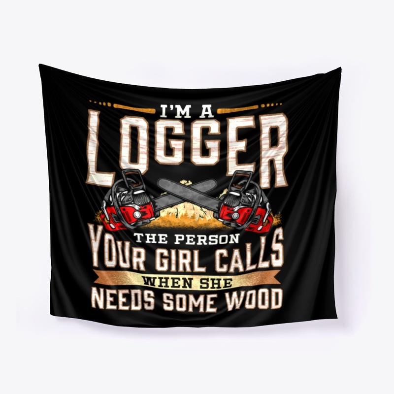 I'm A Logger The Person Your Girl Calls