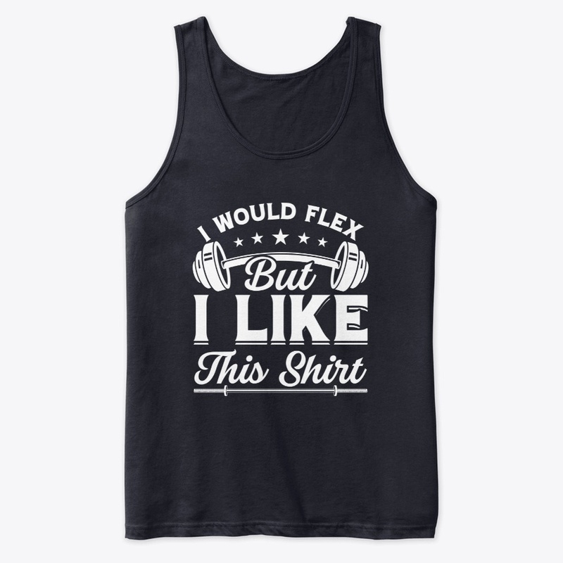 I Would Flex But I Like This shirt