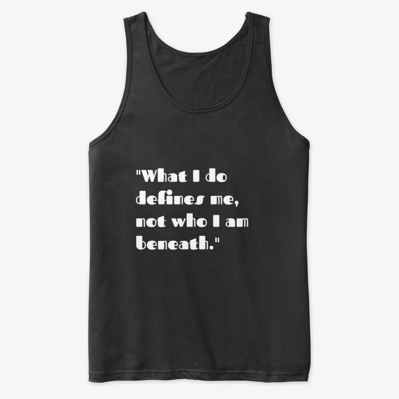 What I do defines me.not who Im beneath.