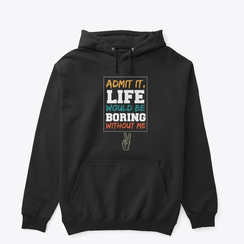 Life would be boring without me