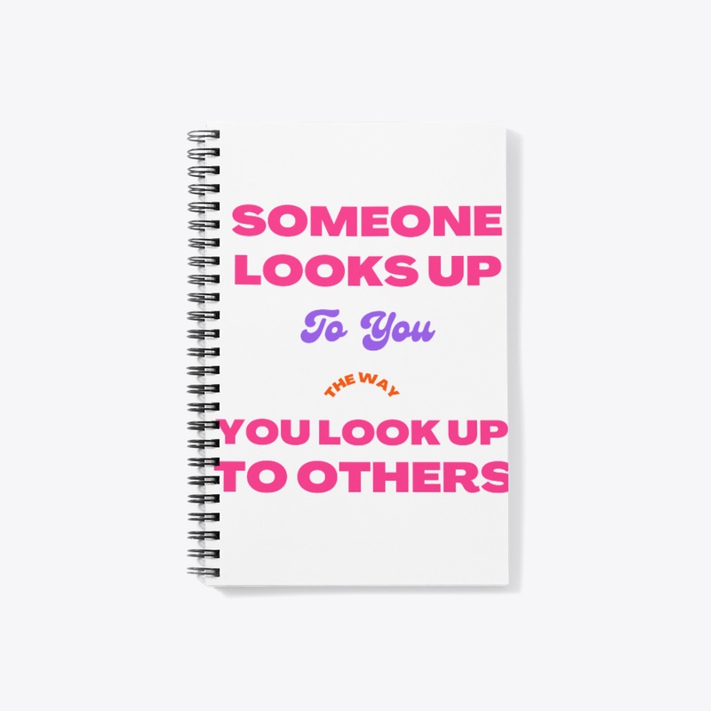 "Someone looks up to you as you doing"