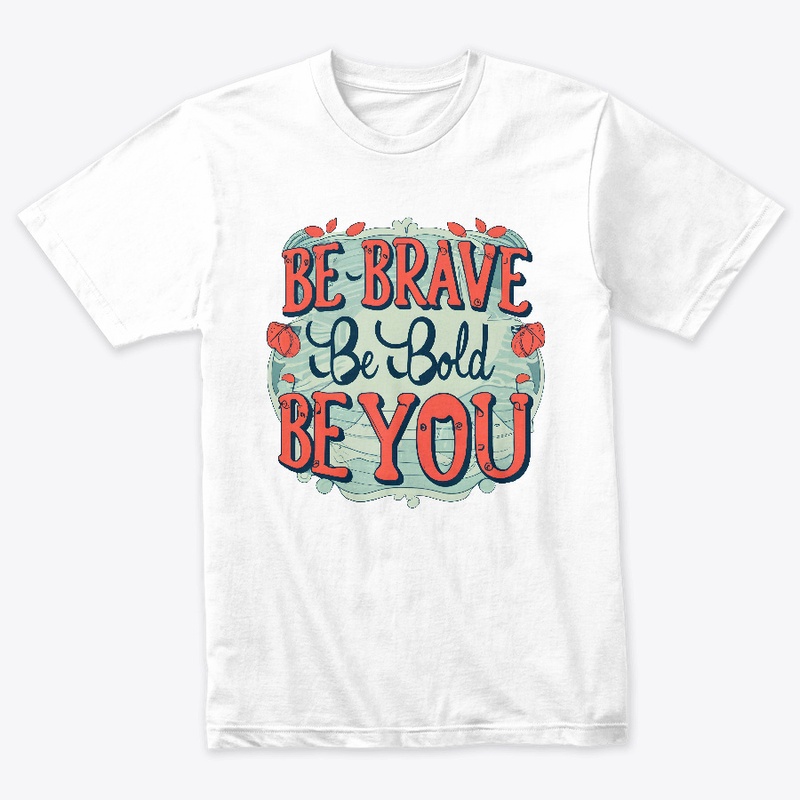 Be brave, be bold, be you T-shirt