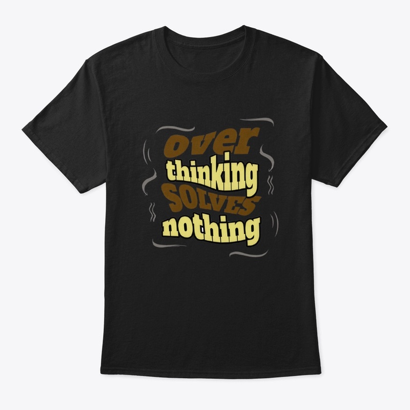Over thinking Solves Nothing 
