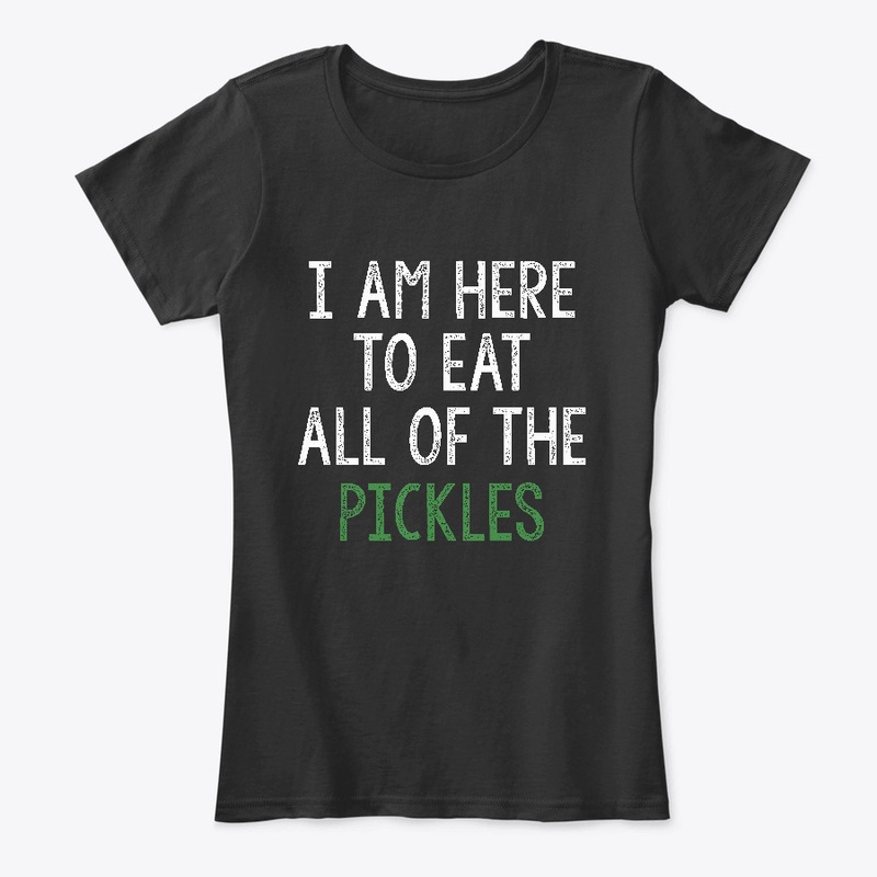 I Am Here To Eat All Of The Pickles Tees