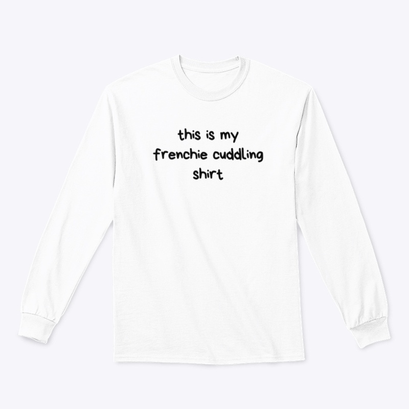 This is my frenchie cuddling shirt.