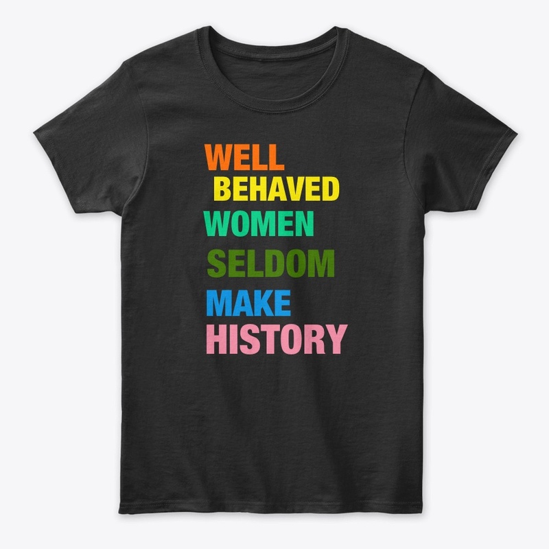 Well Behaved Women Seldom Make History