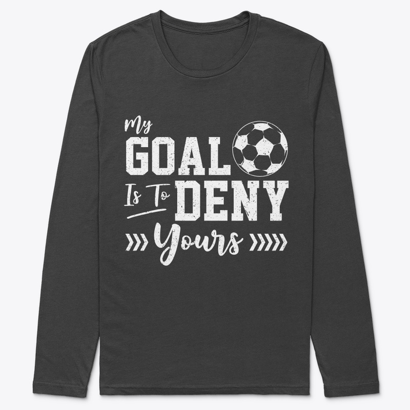 My Goal Is To Deny Yours Soccer Goalie