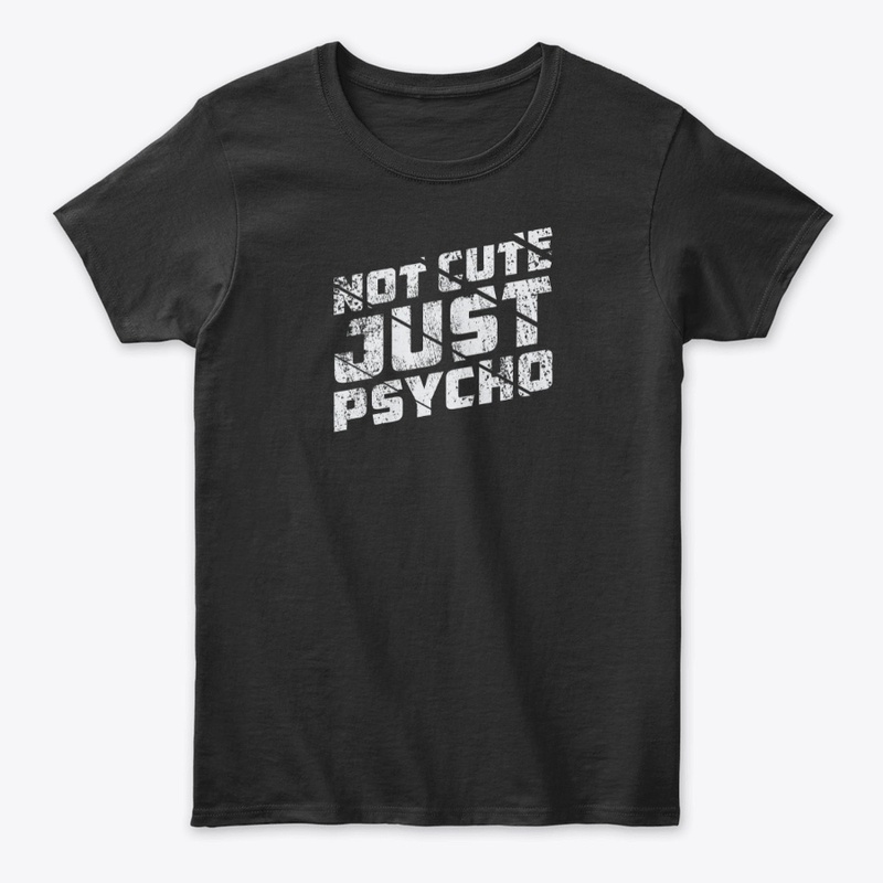Not cute just psycho t shirt
