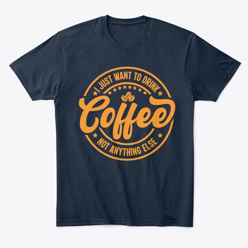 I Just Want To Drink Coffee Not Anything