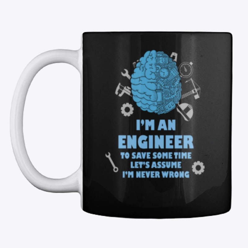 I'm An Engineer Assume I'm Never Wrong