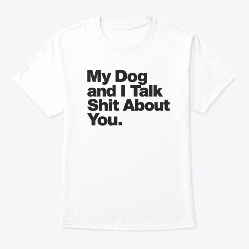My Dog and I Talk Shit About You