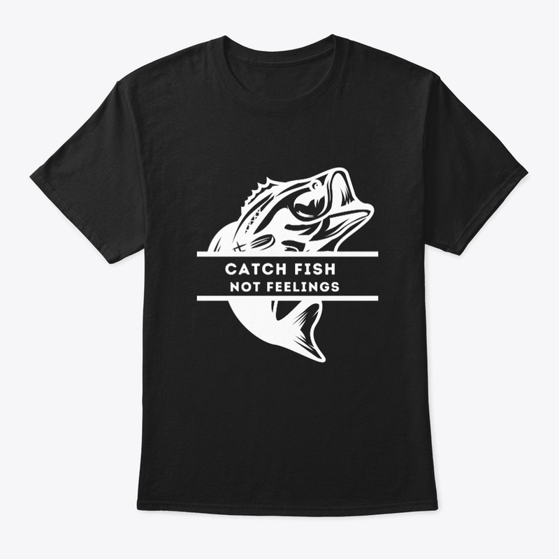 Fishing Tees: Catch Fish Not Feelings