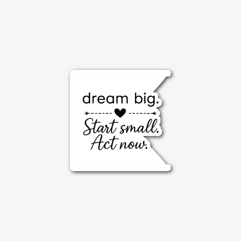 Dream Big Start Small Act Now 