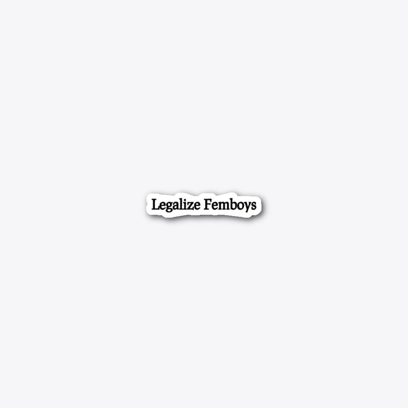 Legalize Femboys | sickriffbruh