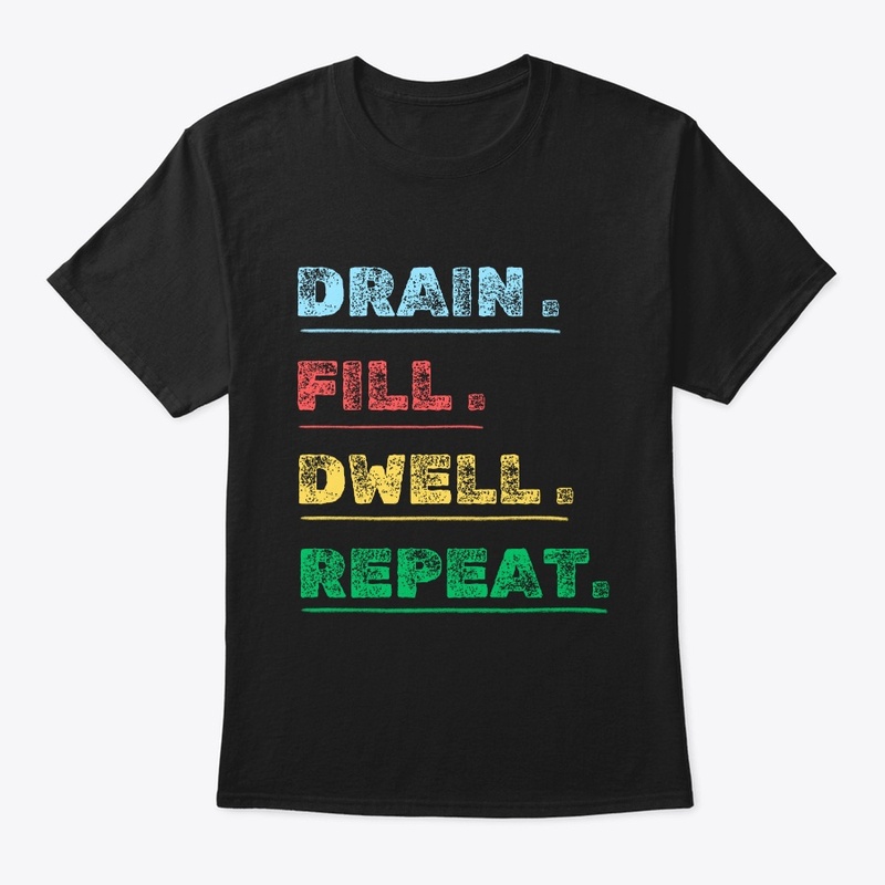  drain fill dwell repeat t shirt