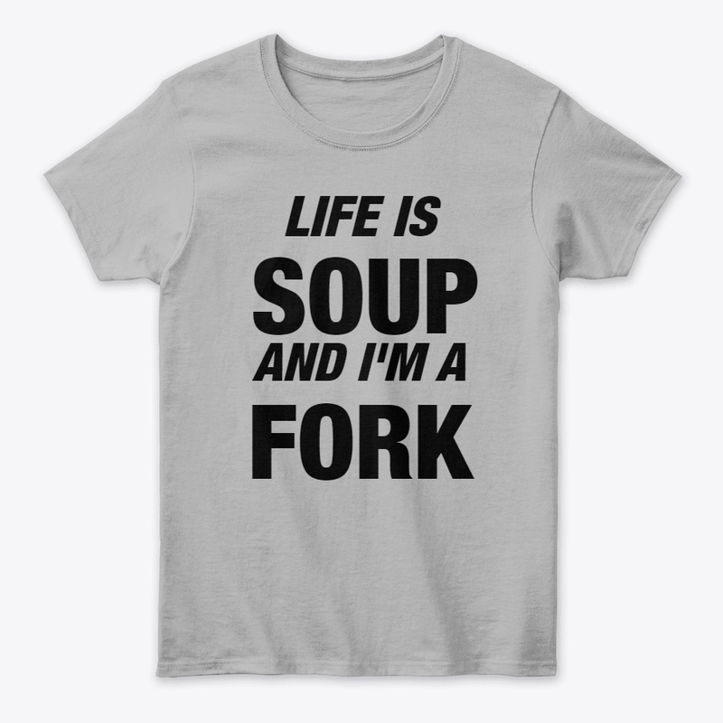 Life is Soup and I'm a Fork