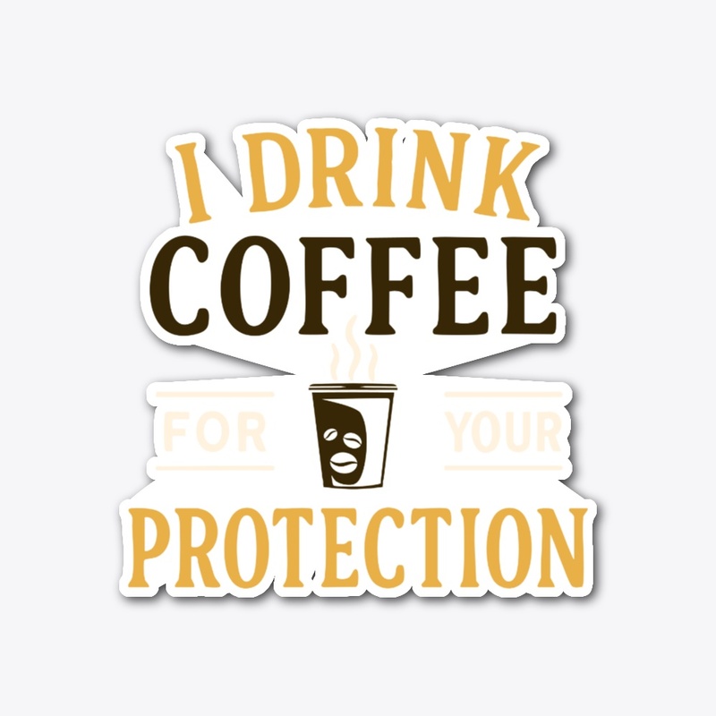 I Drink Coffee For Your Protection