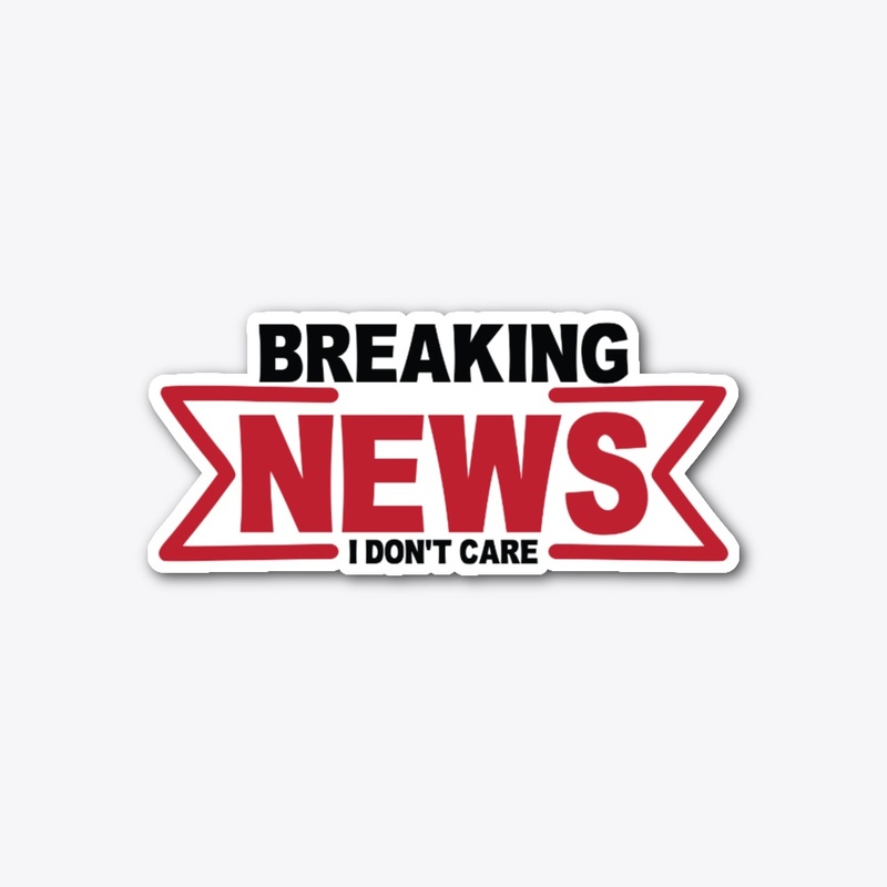 Breaking News I Don't Care Funny Sarcasm